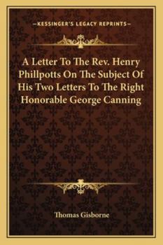 Paperback A Letter To The Rev. Henry Phillpotts On The Subject Of His Two Letters To The Right Honorable George Canning Book