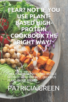 Paperback Fear? Not If You Use Plant-Based High-Protein Cookbook the Right Way!: Fuel Your Workouts and Muscle Growth with the Best Delicious Plant-Based Recipe Book