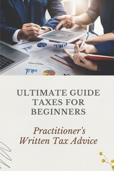 Paperback Ultimate Guide Taxes For Beginners: Practitioner's Written Tax Advice: Income Tax Tutorial Book