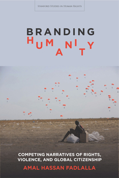 Branding Humanity: Competing Narratives of Rights, Violence, and Global Citizenship - Book  of the Stanford Studies in Human Rights