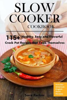 Slow Cooker Cookbook: 115+ Healthy, Easy and Flavorful Crock Pot Recipes That Cook Themselves