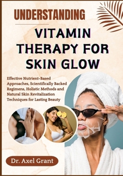 Paperback Understanding Vitamin Therapy for Skin Glow: Effective Nutrient-Based Approaches, Scientifically Backed Regimens, Holistic Methods and Natural Skin Re Book