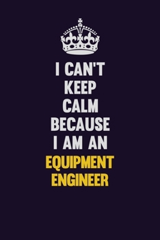 Paperback I can't Keep Calm Because I Am An Equipment Engineer: Motivational and inspirational career blank lined gift notebook with matte finish Book