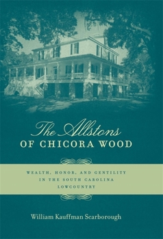 Hardcover The Allstons of Chicora Wood: Wealth, Honor, and Gentility in the South Carolina Lowcountry Book