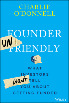 Founder Unfriendly: A No-Nonsense Guide to How Investment Decisions Actually Get Made