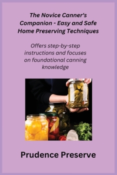 Paperback The Novice Canner's Companion - Easy and Safe Home Preserving Techniques: Offers step-by-step instructions and focuses on foundational canning knowled Book