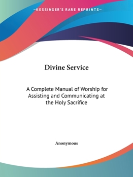 Divine Service: A Complete Manual of Worship for Assisting and Communicating at the Holy Sacrifice