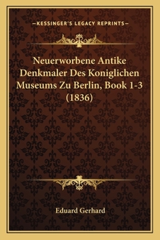 Paperback Neuerworbene Antike Denkmaler Des Koniglichen Museums Zu Berlin, Book 1-3 (1836) [German] Book