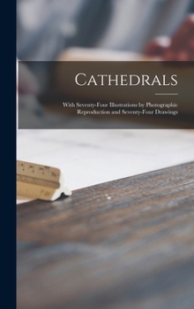 Hardcover Cathedrals; With Seventy-four Illustrations by Photographic Reproduction and Seventy-four Drawings Book