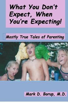 Paperback What You Don't Expect, When You're Expecting!: Mostly True Tales Of Parenting Book