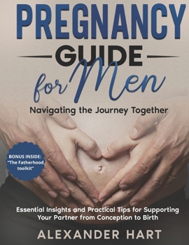 Paperback Pregnancy Guide for Men: Navigating the Journey Together: Essential Insights and Practical Tips for Supporting Your Partner from Conception to Birth Book
