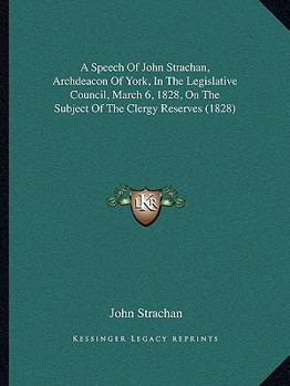 Paperback A Speech Of John Strachan, Archdeacon Of York, In The Legislative Council, March 6, 1828, On The Subject Of The Clergy Reserves (1828) Book