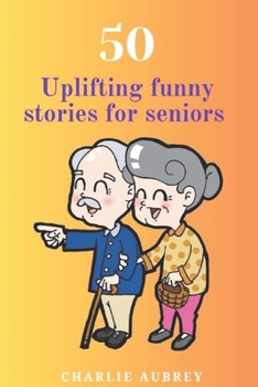 50 UPLIFTING FUNNY STORIES FOR SENIORS: “Golden Laughter: 50 Uplifting and Funny Tales for Seniors”