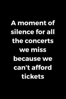 A Moment Of Silence For All The Concerts We Miss Because We Can't Afford Tickets: Notebook Journal Composition Blank Lined Diary Notepad 120 Pages Paperback Black Solid Concerts
