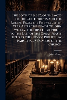 The Book of Jabez, or the Acts of the Chief Priests and the Rulers, From the Fifty-seventh Year After the Death of John Wesley, the First High-priest, ... Philippi. By Parmenas, a Deacon of the Church
