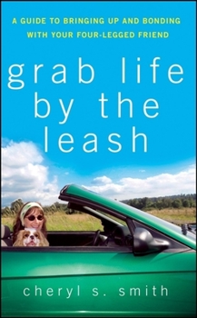 Hardcover Grab Life by the Leash: A Guide to Bringing Up and Bonding with Your Four-Legged Friend Book