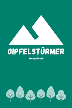 Gipfelstürmer - Stempelbuch: Das beste Stempelbuch für alle deine Gipfel-Erreichungen | Notiere alles über deine Wandertouren | Das perfekte Notizbuch ... | Ideal als Geschenk (German Edition)