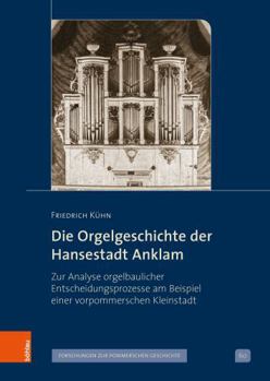 Hardcover Die Orgelgeschichte Der Hansestadt Anklam: Zur Analyse Orgelbaulicher Entscheidungsprozesse Am Beispiel Einer Vorpommerschen Kleinstadt [German] Book