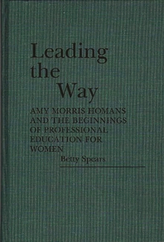Leading the Way: Amy Morris Homans and the Beginnings of Professional Education for Women (Contributions in Women's Studies)
