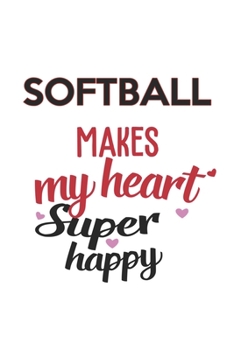 Softball Makes My Heart Super Happy  Softball Lovers Softball Obsessed Notebook A beautiful: Lined Notebook / Journal Gift, , 120 Pages, 6 x 9 inches ... Lover, Personalized Journal, Customized Jo