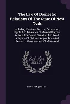 Paperback The Law Of Domestic Relations Of The State Of New York: Including Marriage, Divorce, Separation, Rights And Liabilities Of Married Women, Actions For Book