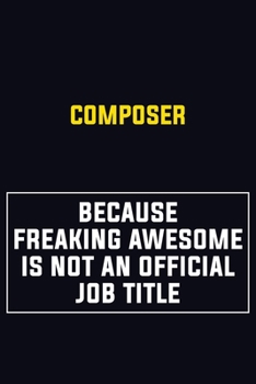 Composer Because Freaking Awesome Is Not An Official Job Title: Motivational Career Pride Quote 6x9 Blank Lined Job Inspirational Notebook Journal