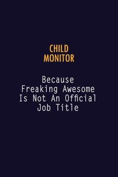 Child Monitor Because Freaking Awesome is not An Official Job Title: 6X9 Career Pride Notebook Unlined 120 pages Writing Journal