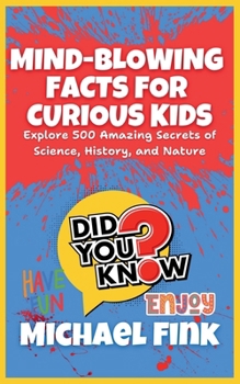 Mind-Blowing Facts for Curious Kids: Explore 500 Amazing Secrets of Science, History, and Nature: Unlock the World’s Most Astonishing Wonders, Perfect for Kids Ages 8-12!