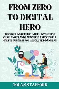 Paperback From Zero to Digital Hero: Discovering Opportunities, Navigating Challenges, and Launching a Successful Online Business for Absolute Beginners Book