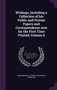 Hardcover Writings, Including a Collection of his Public and Private Papers and Correspondence now for the First Time Printed; Volume 5 Book