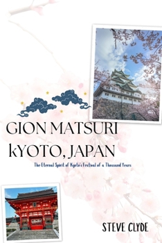 Gion Matsuri Kyoto, Japan: The Eternal Spirit of Kyoto's Festival of a Thousand Years