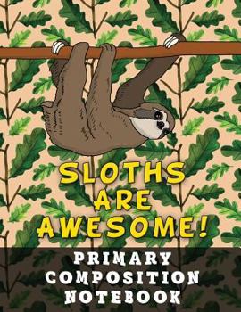 Paperback Primary Composition Notebook: Grades K-2 School Exercise Book - Large Size - 100 Story Pages - Sloths Are Awesome! Book