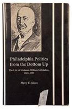 Hardcover Philadelphia Politics from the Bottom Up: The Life of Irishman William McMullen, 1824-1901 Book