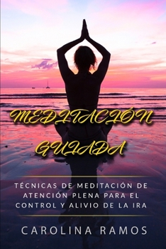 MEDITACIÓN GUIADA: Técnicas de Meditación de Atención plena para el control y alivio de la ira (Spanish Edition)