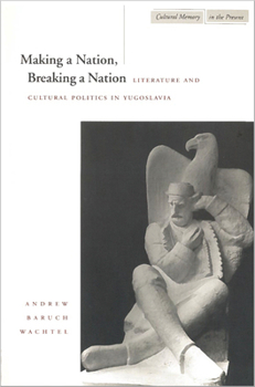 Paperback Making a Nation, Breaking a Nation: Literature and Cultural Politics in Yugoslavia Book