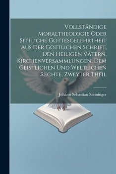 Vollständige Moraltheologie oder sittliche Gottesgelehrtheit aus der göttlichen Schrift, den heiligen Vätern, Kirchenversammlungen, dem geistlichen ... Rechte, Zweyter Theil (German Edition)