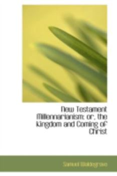 New Testament Millennarianism : Or, the Kingdom and Coming of Christ