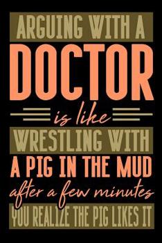 Paperback Arguing with a DOCTOR is like wrestling with a pig in the mud. After a few minutes you realize the pig likes it.: Graph Paper 5x5 Notebook for People Book