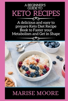 A Beginner's Guide to Keto Recipes: A delicious and easy to prepare Keto Diet Recipe Book to Faster your Metabolism and Get in Shape