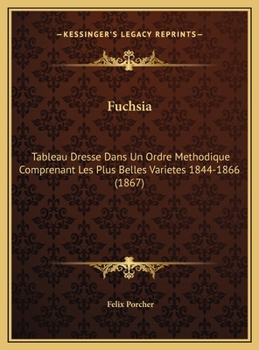Hardcover Fuchsia: Tableau Dresse Dans Un Ordre Methodique Comprenant Les Plus Belles Varietes 1844-1866 (1867) [French] Book