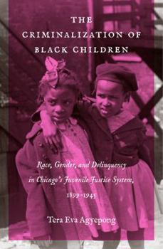Paperback The Criminalization of Black Children: Race, Gender, and Delinquency in Chicago's Juvenile Justice System, 1899-1945 Book