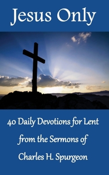 Paperback Jesus Only: 40 Daily Devotions for Lent from the Sermons of Charles H. Spurgeon Book