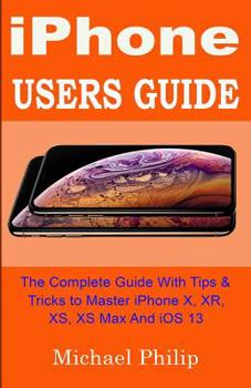 Paperback iPHONE USERS GUIDE: The Complete Guide With Tips & Tricks To Master iPhone X, XR, XS, XS Max And iOS 13 Book