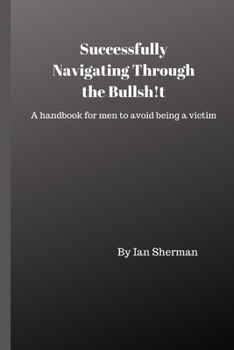 Paperback Successfully Navigating Through the Bullsh!t: A handbook for men to avoid being a victim Book