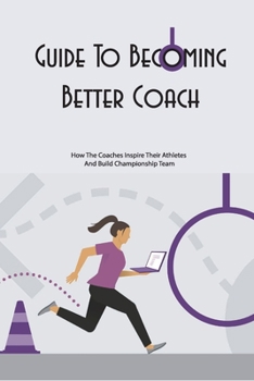 Paperback Guide To Becoming Better Coach- How The Coaches Inspire Their Athletes And Build Championship Team: And Athletes Book