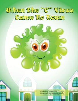 When the "C" Virus Came to Town: A book that gives children a child-like understanding of the Coronavirus and helps them cope in this pandemic.