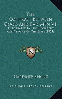 The Contrast Between Good And Bad Men V1: Illustrated By The Biography And Truths Of The Bible