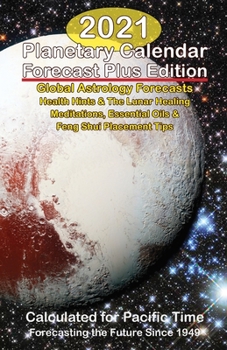 2021 Planetary Calendar Forecast Plus Edition : Global Astrology Forecasts Health Hints and the Lunar Healing Meditations, Essential Oils and Feng Shui Placement Tips, Calculated for Pacific Time
