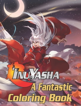 Inuyasha A Fantastic Coloring Book: GREAT Gift for Any Fan of Inuyasha with 70 GIANT PAGES and HIGH QUALITY IMAGES!