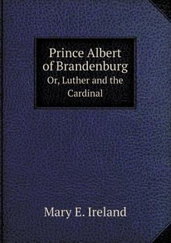 Prince Albert of Brandenburg Or, Luther and the Cardinal